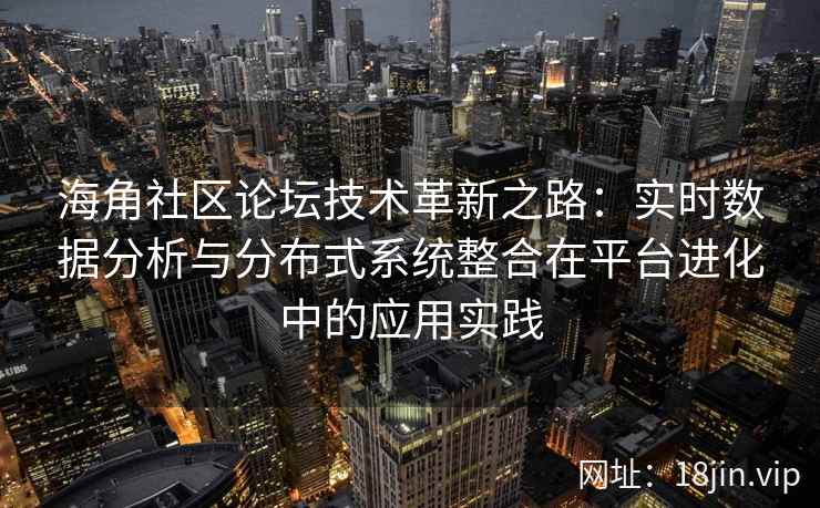 海角社区论坛技术革新之路：实时数据分析与分布式系统整合在平台进化中的应用实践