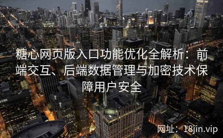 糖心网页版入口功能优化全解析：前端交互、后端数据管理与加密技术保障用户安全