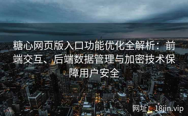 糖心网页版入口功能优化全解析：前端交互、后端数据管理与加密技术保障用户安全