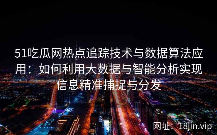 51吃瓜网热点追踪技术与数据算法应用：如何利用大数据与智能分析实现信息精准捕捉与分发