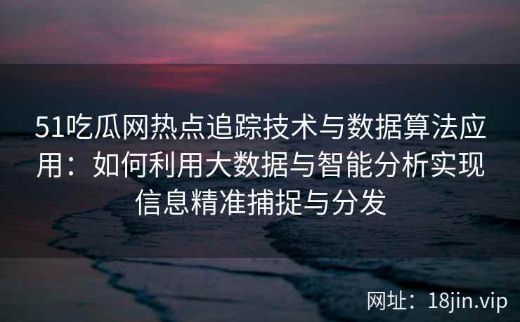 51吃瓜网热点追踪技术与数据算法应用:如何利用大数据与智能分析实现信息精准捕捉与分发 51吃瓜网热点追踪技术与数据算法应用:如何利用大数据与智能分析实现信息精准捕捉与分发