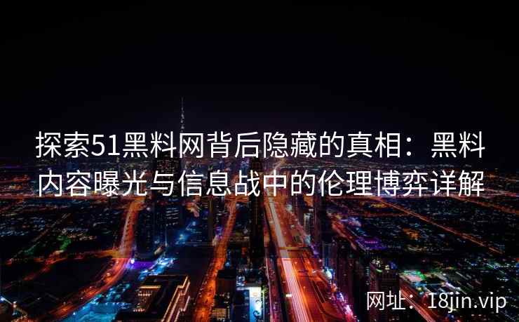 探索51黑料网背后隐藏的真相：黑料内容曝光与信息战中的伦理博弈详解