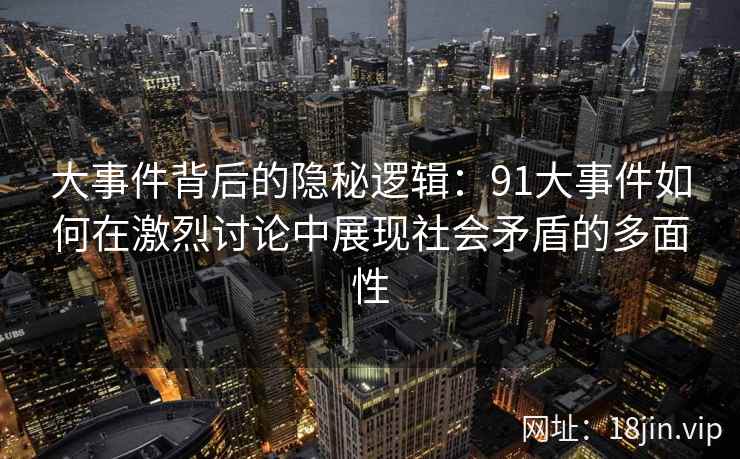 大事件背后的隐秘逻辑：91大事件如何在激烈讨论中展现社会矛盾的多面性