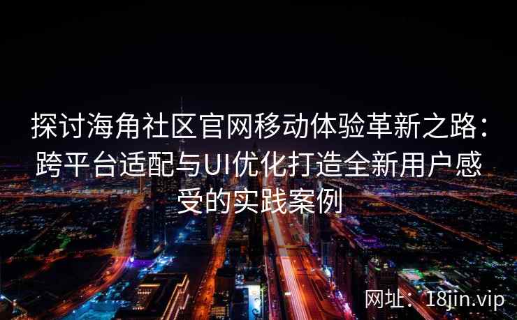 探讨海角社区官网移动体验革新之路：跨平台适配与UI优化打造全新用户感受的实践案例