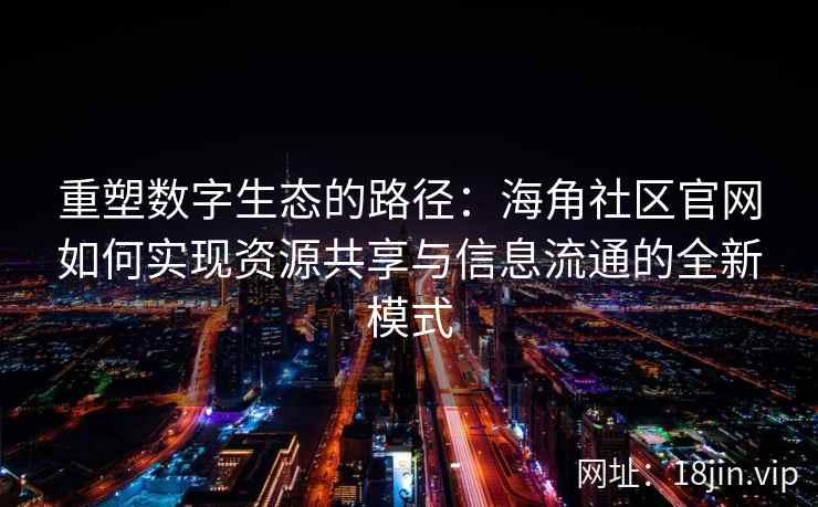 重塑数字生态的路径：海角社区官网如何实现资源共享与信息流通的全新模式