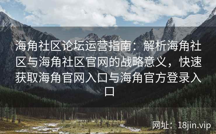 海角社区论坛运营指南：解析海角社区与海角社区官网的战略意义，快速获取海角官网入口与海角官方登录入口