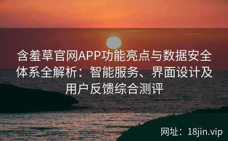 含羞草官网APP功能亮点与数据安全体系全解析：智能服务、界面设计及用户反馈综合测评