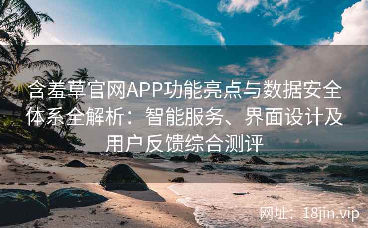 含羞草官网APP功能亮点与数据安全体系全解析：智能服务、界面设计及用户反馈综合测评